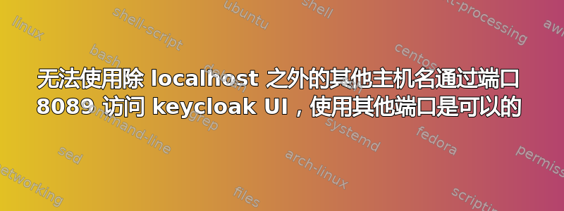 无法使用除 localhost 之外的其他主机名通过端口 8089 访问 keycloak UI，使用其他端口是可以的