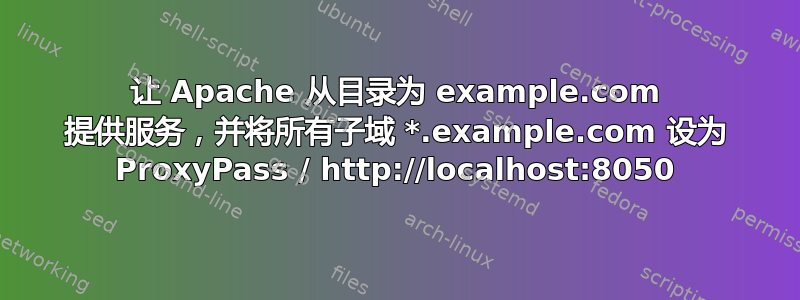 让 Apache 从目录为 example.com 提供服务，并将所有子域 *.example.com 设为 ProxyPass / http://localhost:8050