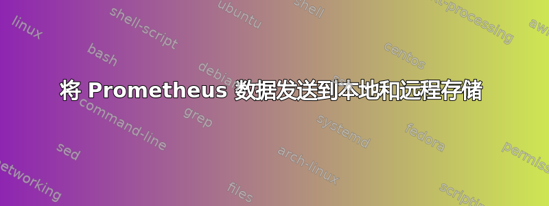 将 Prometheus 数据发送到本地和远程存储