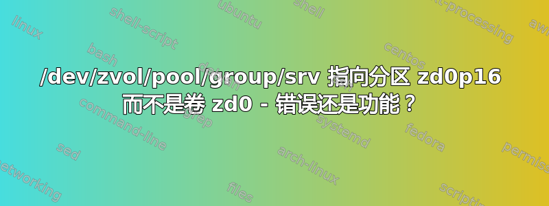 /dev/zvol/pool/group/srv 指向分区 zd0p16 而不是卷 zd0 - 错误还是功能？