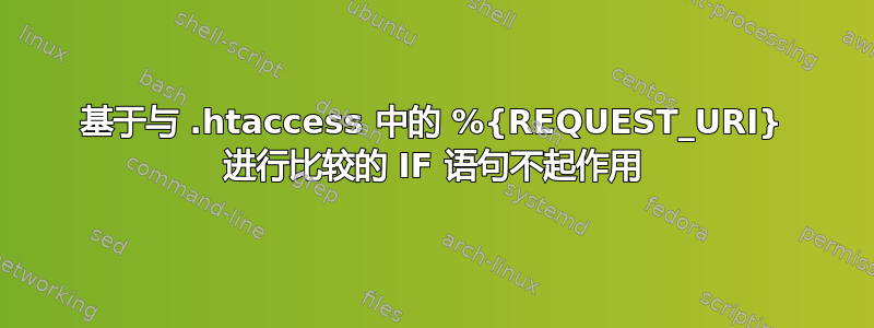 基于与 .htaccess 中的 %{REQUEST_URI} 进行比较的 IF 语句不起作用