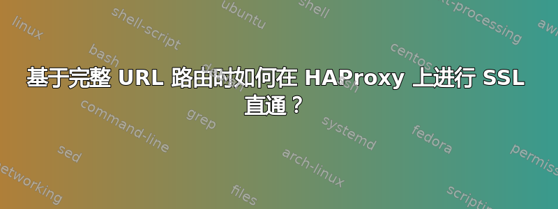 基于完整 URL 路由时如何在 HAProxy 上进行 SSL 直通？