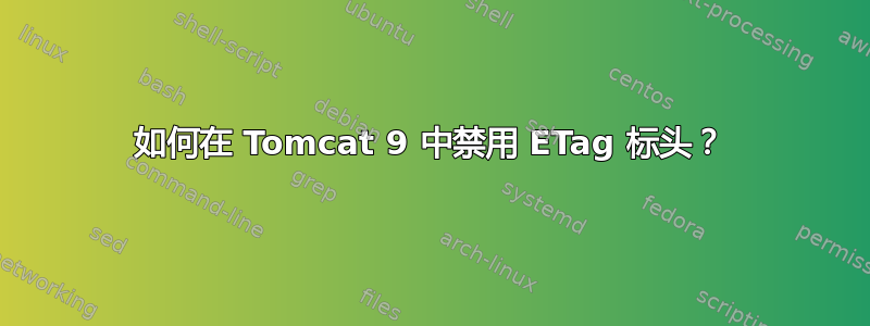 如何在 Tomcat 9 中禁用 ETag 标头？