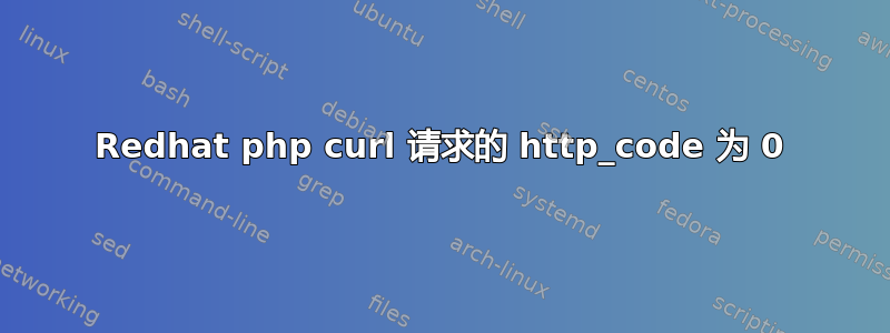 Redhat php curl 请求的 http_code 为 0