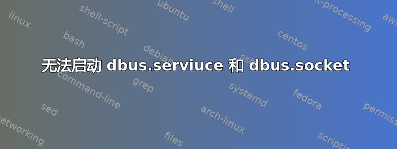 无法启动 dbus.serviuce 和 dbus.socket