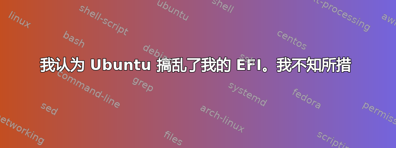 我认为 Ubuntu 搞乱了我的 EFI。我不知所措