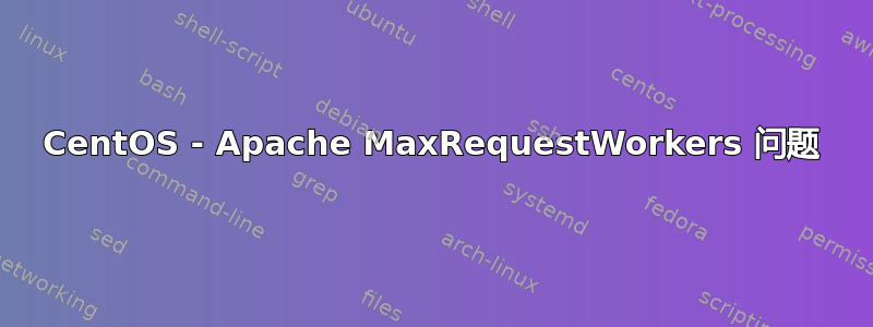 CentOS - Apache MaxRequestWorkers 问题