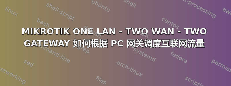 MIKROTIK ONE LAN - TWO WAN - TWO GATEWAY 如何根据 PC 网关调度互联网流量