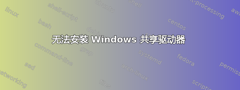 无法安装 Windows 共享驱动器