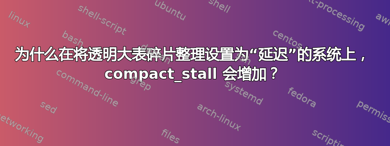 为什么在将透明大表碎片整理设置为“延迟”的系统上， compact_stall 会增加？