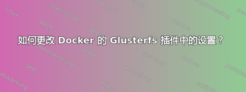 如何更改 Docker 的 Glusterfs 插件中的设置？