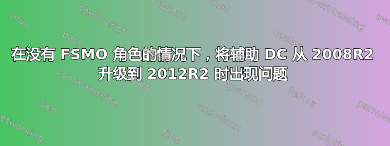 在没有 FSMO 角色的情况下，将辅助 DC 从 2008R2 升级到 2012R2 时出现问题