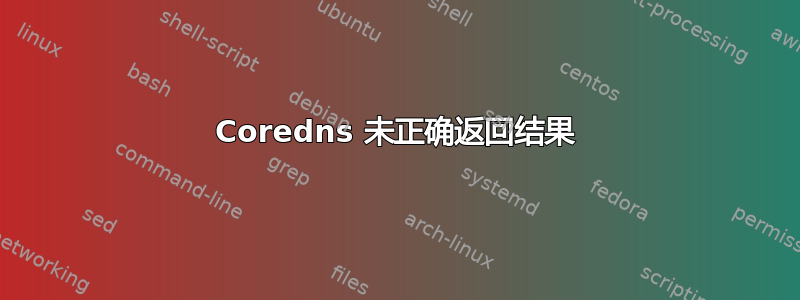 Coredns 未正确返回结果