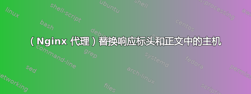 （Nginx 代理）替换响应标头和正文中的主机