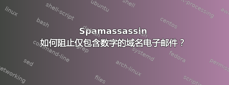 Spamassassin 如何阻止仅包含数字的域名电子邮件？