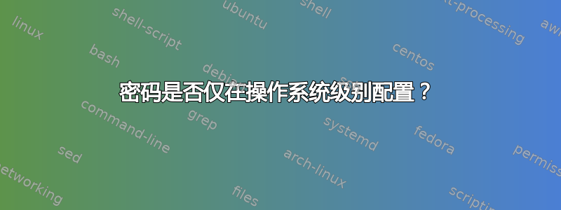 密码是否仅在操作系统级别配置？