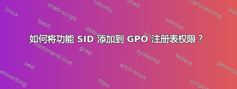 如何将功能 SID 添加到 GPO 注册表权限？