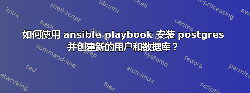 如何使用 ansible playbook 安装 postgres 并创建新的用户和数据库？