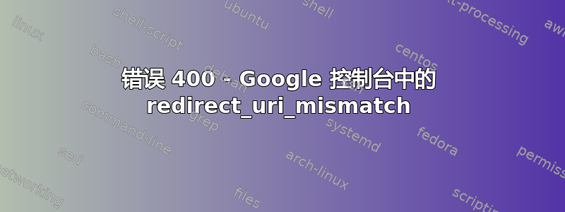 错误 400 - Google 控制台中的 redirect_uri_mismatch