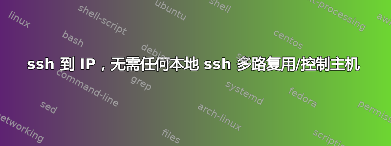 ssh 到 IP，无需任何本地 ssh 多路复用/控制主机