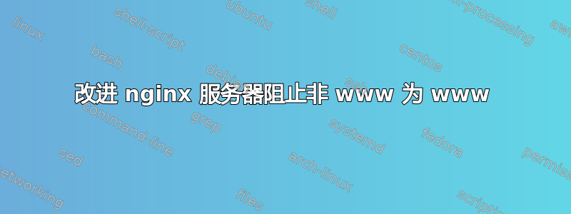 改进 nginx 服务器阻止非 www 为 www