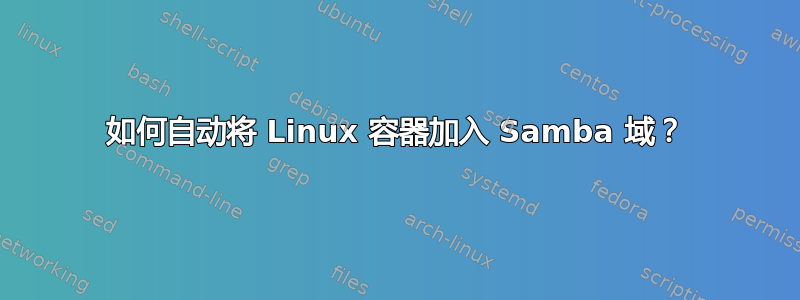 如何自动将 Linux 容器加入 Samba 域？