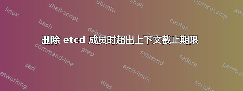 删除 etcd 成员时超出上下文截止期限