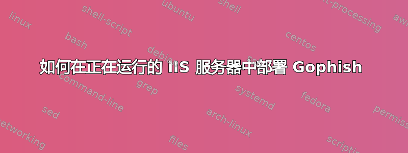 如何在正在运行的 IIS 服务器中部署 Gophish