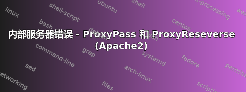 内部服务器错误 - ProxyPass 和 ProxyReseverse (Apache2)