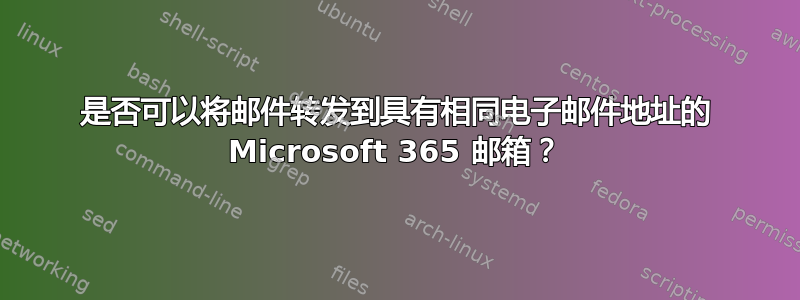 是否可以将邮件转发到具有相同电子邮件地址的 Microsoft 365 邮箱？