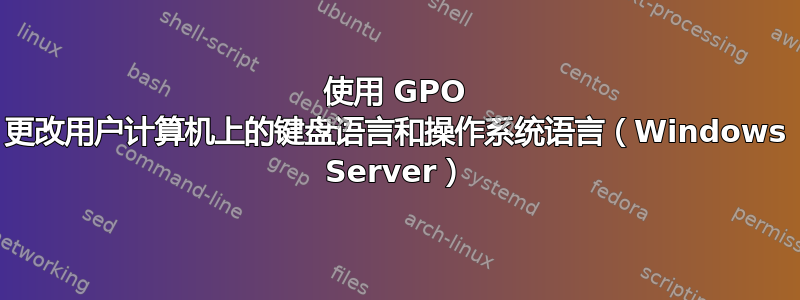 使用 GPO 更改用户计算机上的键盘语言和操作系统语言（Windows Server）