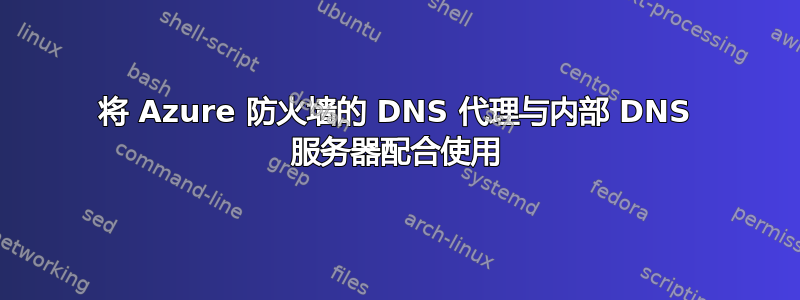 将 Azure 防火墙的 DNS 代理与内部 DNS 服务器配合使用