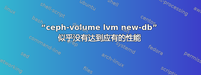 “ceph-volume lvm new-db” 似乎没有达到应有的性能