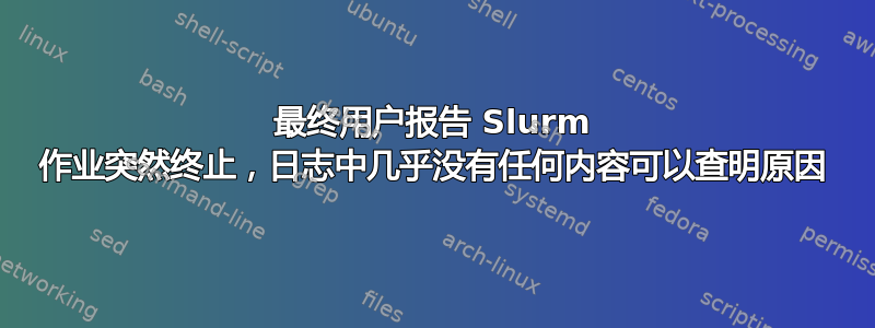 最终用户报告 Slurm 作业突然终止，日志中几乎没有任何内容可以查明原因