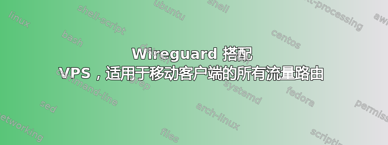 Wireguard 搭配 VPS，适用于移动客户端的所有流量路由