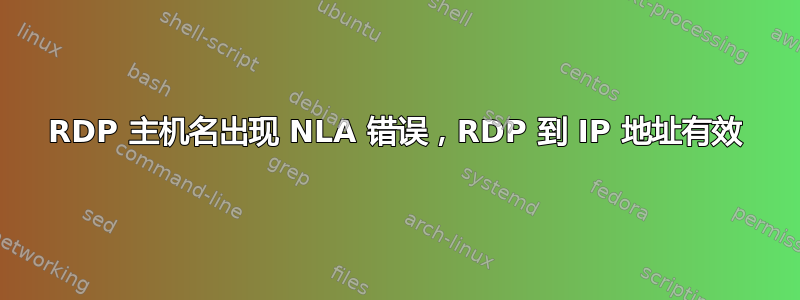 RDP 主机名出现 NLA 错误，RDP 到 IP 地址有效