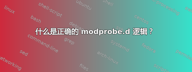 什么是正确的 modprobe.d 逻辑？