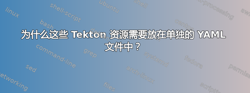 为什么这些 Tekton 资源需要放在单独的 YAML 文件中？