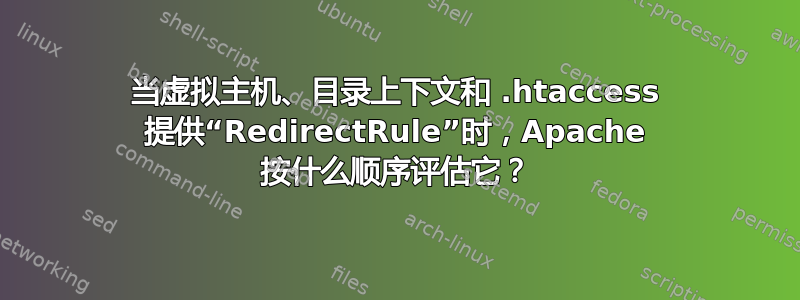 当虚拟主机、目录上下文和 .htaccess 提供“RedirectRule”时，Apache 按什么顺序评估它？