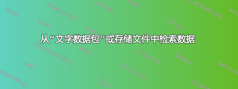 从“文字数据包”或存储文件中检索数据