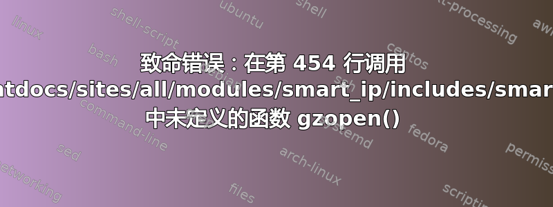 致命错误：在第 454 行调用 /etc/apache2/htdocs/sites/all/modules/smart_ip/includes/smart_ip.utility.inc 中未定义的函数 gzopen()