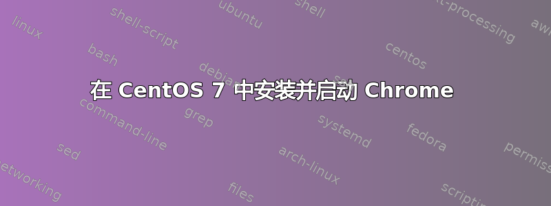 在 CentOS 7 中安装并启动 Chrome