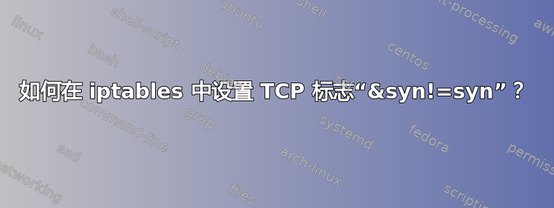 如何在 iptables 中设置 TCP 标志“&syn!=syn”？