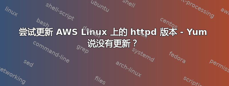 尝试更新 AWS Linux 上的 httpd 版本 - Yum 说没有更新？