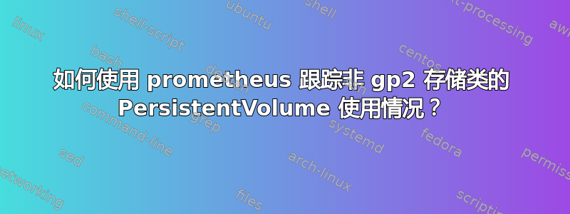 如何使用 prometheus 跟踪非 gp2 存储类的 PersistentVolume 使用情况？