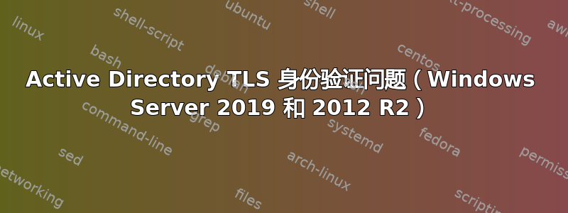 Active Directory TLS 身份验证问题（Windows Server 2019 和 2012 R2）