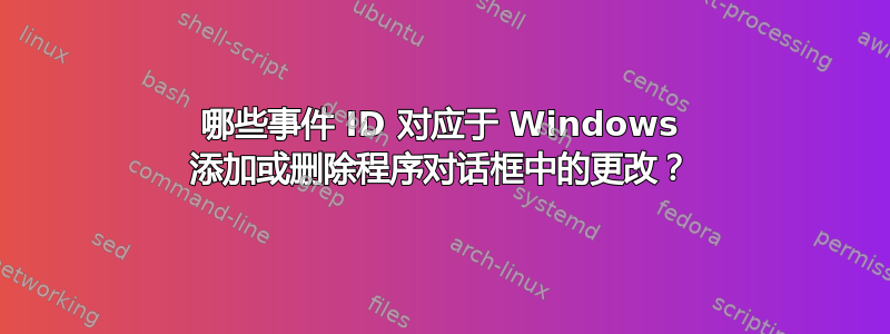 哪些事件 ID 对应于 Windows 添加或删除程序对话框中的更改？