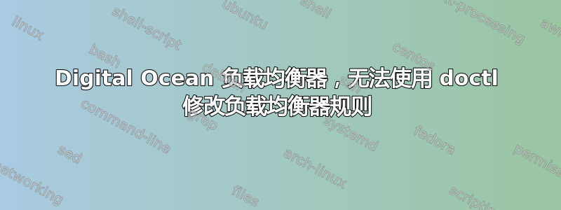 Digital Ocean 负载均衡器，无法使用 doctl 修改负载均衡器规则