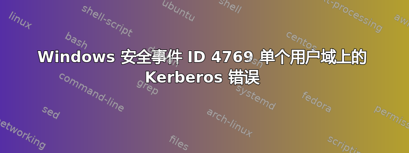 Windows 安全事件 ID 4769 单个用户域上的 Kerberos 错误