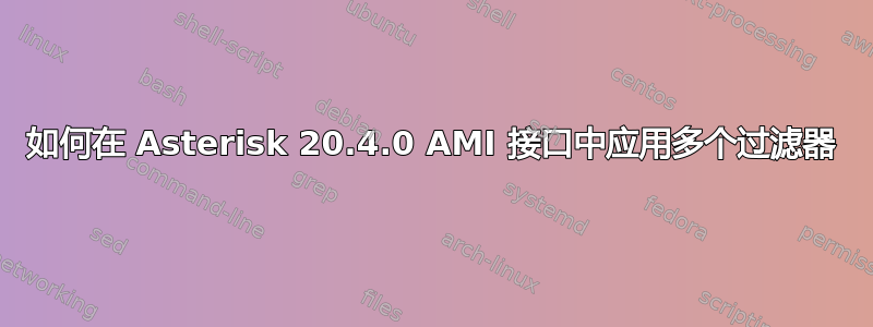 如何在 Asterisk 20.4.0 AMI 接口中应用多个过滤器